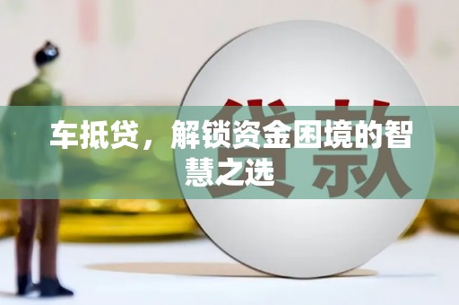 砀山车抵贷，解锁资金困境的智慧之选