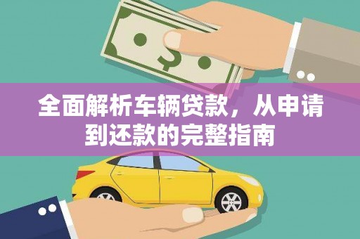 砀山全面解析车辆贷款，从申请到还款的完整指南