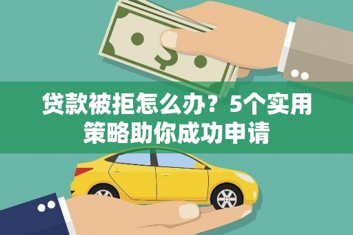 砀山贷款被拒怎么办？5个实用策略助你成功申请