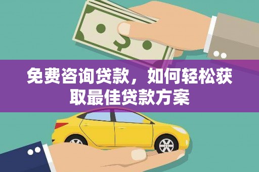 砀山免费咨询贷款，如何轻松获取最佳贷款方案