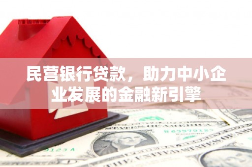 砀山民营银行贷款，助力中小企业发展的金融新引擎