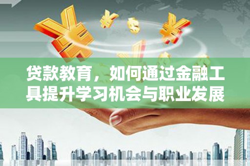 砀山贷款教育，如何通过金融工具提升学习机会与职业发展