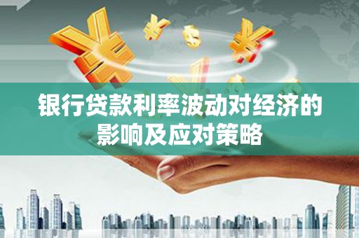 砀山银行贷款利率波动对经济的影响及应对策略