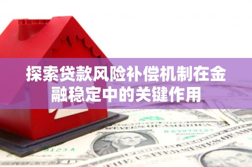 砀山探索贷款风险补偿机制在金融稳定中的关键作用