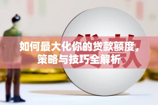 砀山如何最大化你的贷款额度，策略与技巧全解析