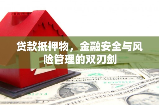 砀山贷款抵押物，金融安全与风险管理的双刃剑