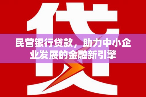 砀山民营银行贷款，助力中小企业发展的金融新引擎