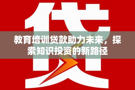 砀山教育培训贷款助力未来，探索知识投资的新路径
