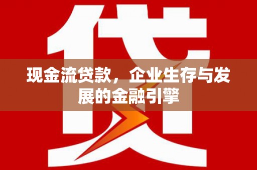 砀山现金流贷款，企业生存与发展的金融引擎