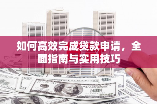 砀山如何高效完成贷款申请，全面指南与实用技巧