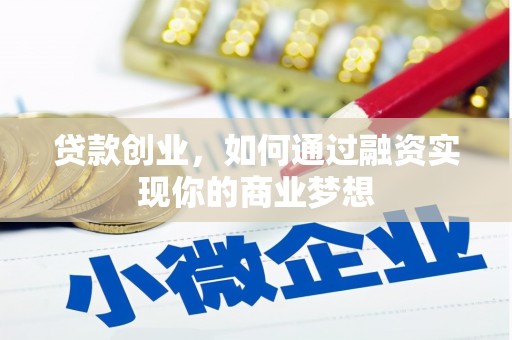 砀山贷款创业，如何通过融资实现你的商业梦想