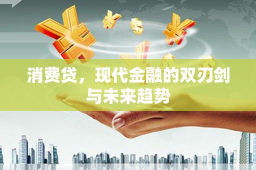 砀山消费贷，现代金融的双刃剑与未来趋势