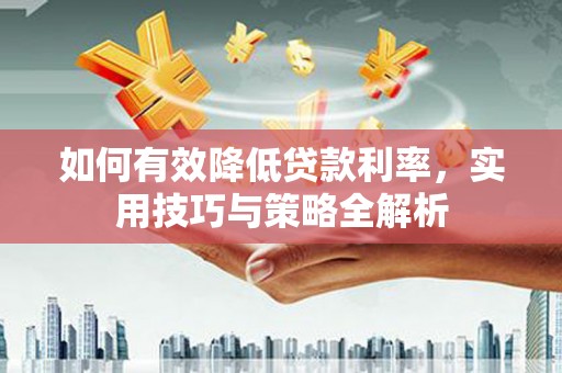 砀山如何有效降低贷款利率，实用技巧与策略全解析