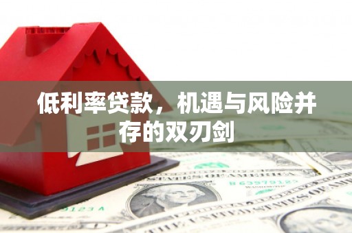 砀山低利率贷款，机遇与风险并存的双刃剑
