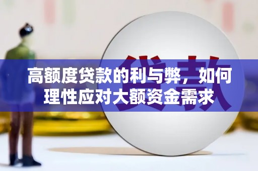 砀山高额度贷款的利与弊，如何理性应对大额资金需求
