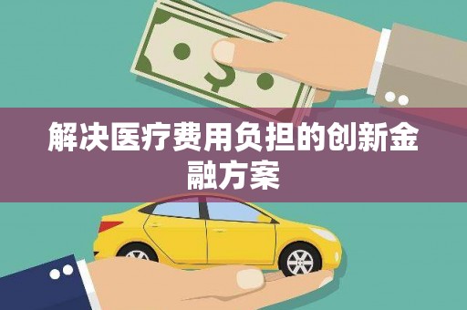 砀山解决医疗费用负担的创新金融方案