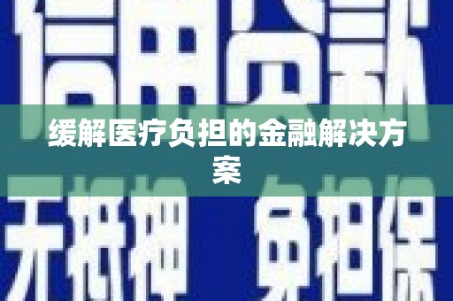 砀山缓解医疗负担的金融解决方案