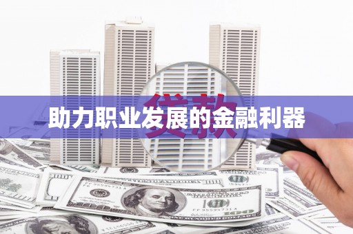 砀山助力职业发展的金融利器