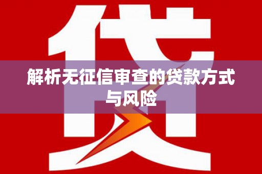 砀山解析无征信审查的贷款方式与风险