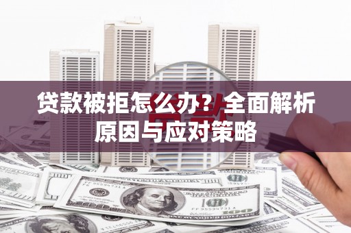 砀山贷款被拒怎么办？全面解析原因与应对策略