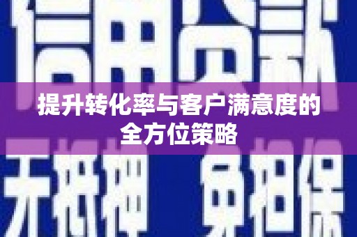 砀山提升转化率与客户满意度的全方位策略