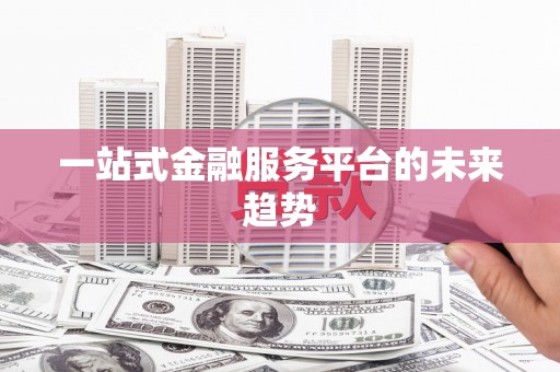 砀山一站式金融服务平台的未来趋势