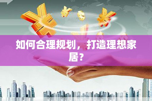 砀山如何合理规划，打造理想家居？