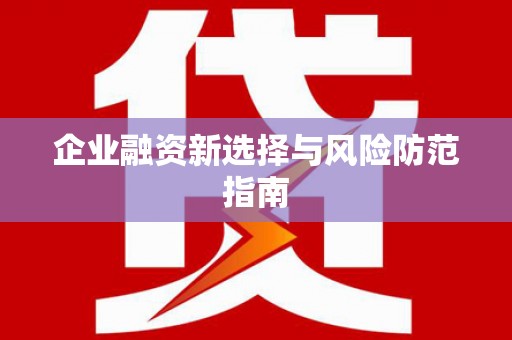 砀山企业融资新选择与风险防范指南