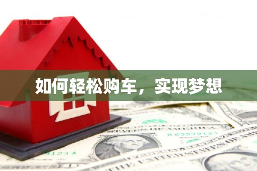 砀山如何轻松购车，实现梦想