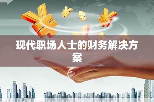 砀山现代职场人士的财务解决方案