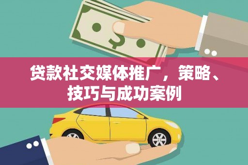 砀山贷款社交媒体推广，策略、技巧与成功案例