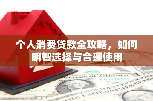 砀山个人消费贷款全攻略，如何明智选择与合理使用