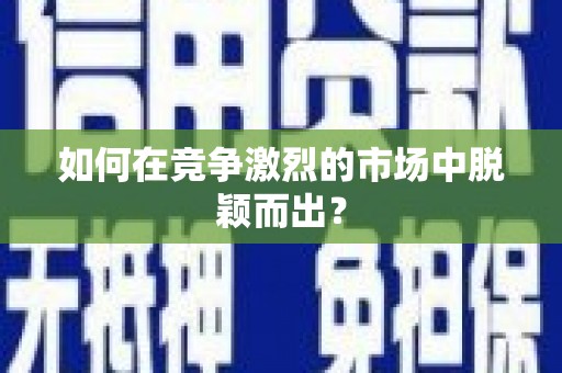 砀山如何在竞争激烈的市场中脱颖而出？
