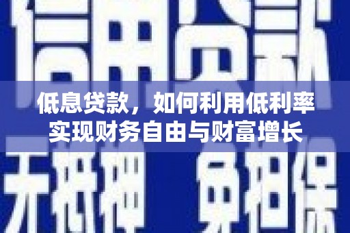 砀山低息贷款，如何利用低利率实现财务自由与财富增长