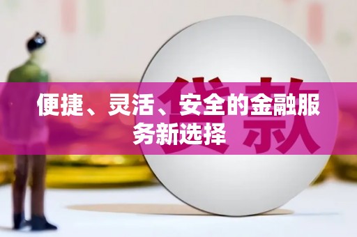 砀山便捷、灵活、安全的金融服务新选择