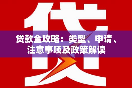 砀山贷款全攻略：类型、申请、注意事项及政策解读
