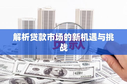 砀山解析贷款市场的新机遇与挑战