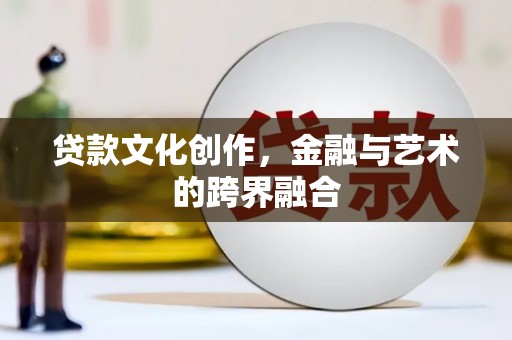 砀山贷款文化创作，金融与艺术的跨界融合