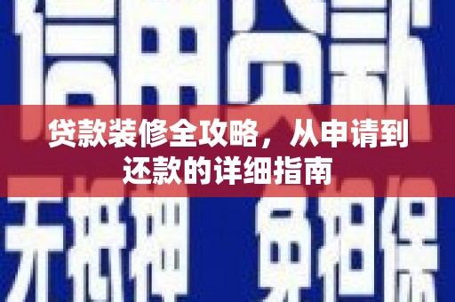砀山贷款装修全攻略，从申请到还款的详细指南