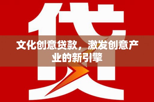 砀山文化创意贷款，激发创意产业的新引擎