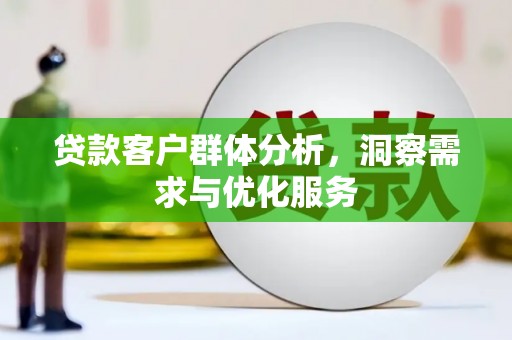 砀山贷款客户群体分析，洞察需求与优化服务